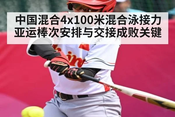 中国混合4x100米混合泳接力亚运棒次安排与交接成败关键