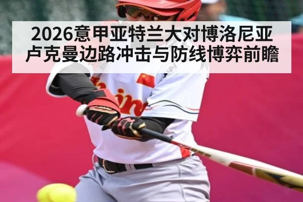 2026意甲亚特兰大对博洛尼亚卢克曼边路冲击与防线博弈前瞻